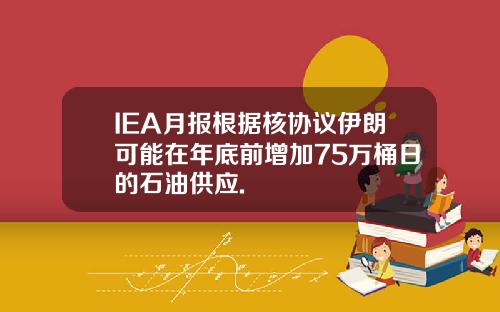 IEA月报根据核协议伊朗可能在年底前增加75万桶日的石油供应.