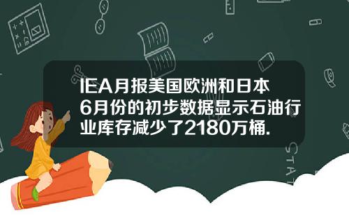 IEA月报美国欧洲和日本6月份的初步数据显示石油行业库存减少了2180万桶.
