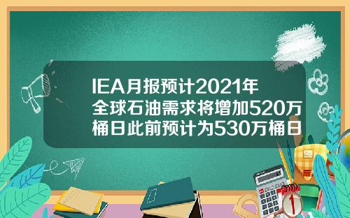 IEA月报预计2021年全球石油需求将增加520万桶日此前预计为530万桶日.
