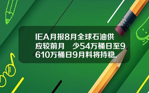 IEA月报8月全球石油供应较前月減少54万桶日至9610万桶日9月料将持稳.