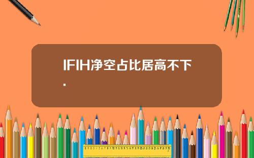 IFIH净空占比居高不下.