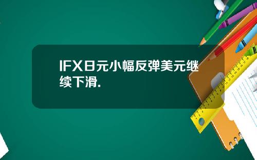 IFX日元小幅反弹美元继续下滑.