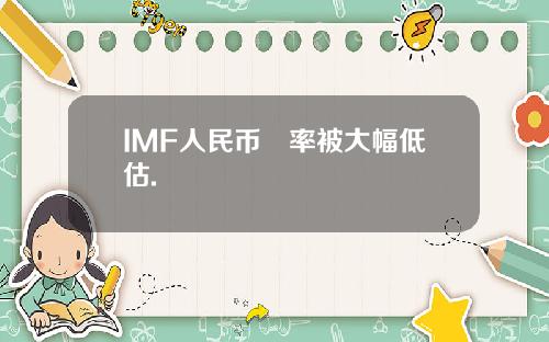 IMF人民币滙率被大幅低估.