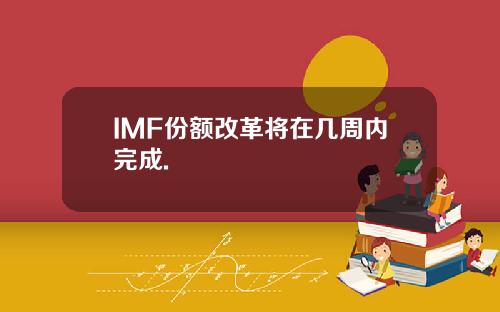 IMF份额改革将在几周内完成.