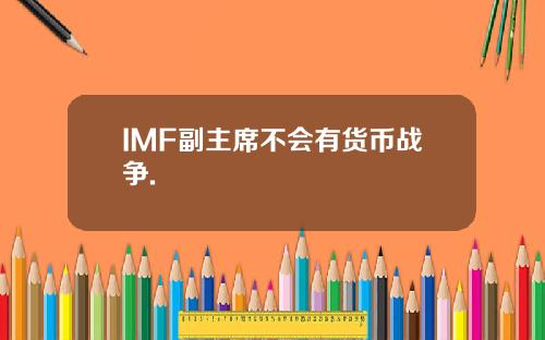 IMF副主席不会有货币战争.