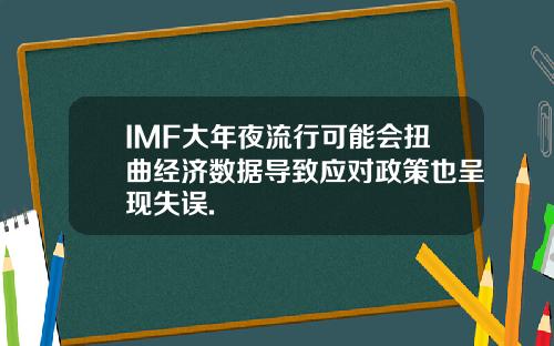 IMF大年夜流行可能会扭曲经济数据导致应对政策也呈现失误.