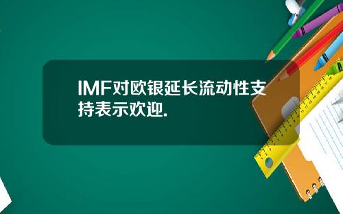 IMF对欧银延长流动性支持表示欢迎.