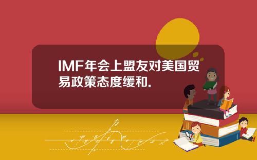 IMF年会上盟友对美国贸易政策态度缓和.