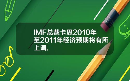 IMF总裁卡恩2010年至2011年经济预期将有所上调.