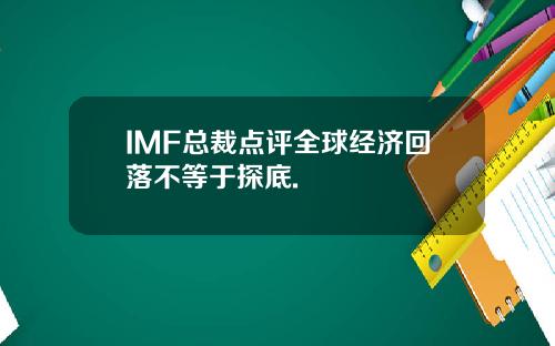 IMF总裁点评全球经济回落不等于探底.