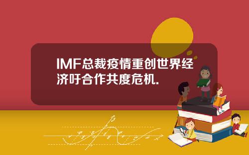 IMF总裁疫情重创世界经济吁合作共度危机.