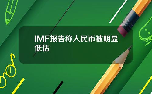 IMF报告称人民币被明显低估