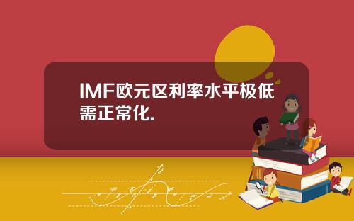 IMF欧元区利率水平极低需正常化.