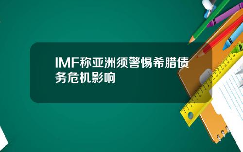 IMF称亚洲须警惕希腊债务危机影响