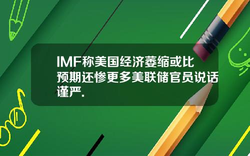 IMF称美国经济萎缩或比预期还惨更多美联储官员说话谨严.