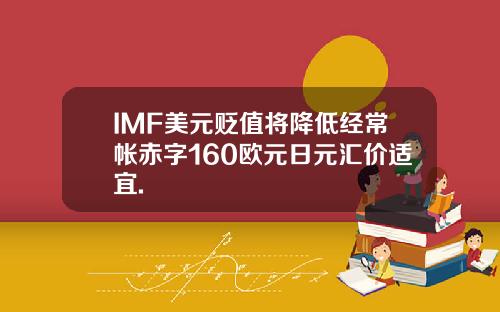 IMF美元贬值将降低经常帐赤字160欧元日元汇价适宜.