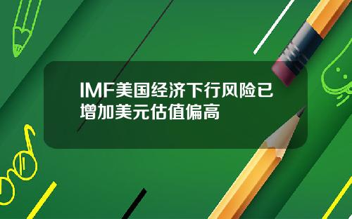 IMF美国经济下行风险已增加美元估值偏高