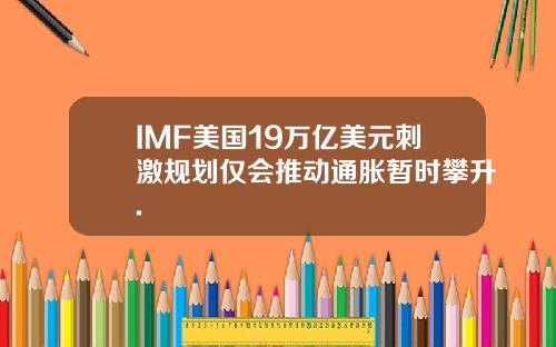 IMF美国19万亿美元刺激规划仅会推动通胀暂时攀升.