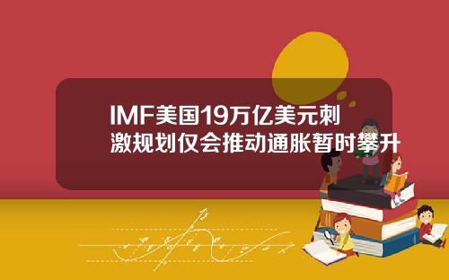 IMF美国19万亿美元刺激规划仅会推动通胀暂时攀升