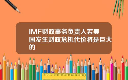 IMF财政事务负责人若美国发生财政危机代价将是巨大的