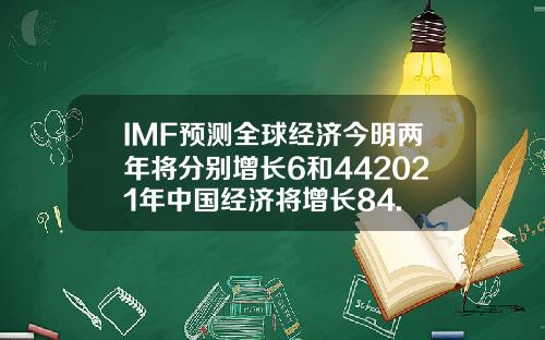 IMF预测全球经济今明两年将分别增长6和442021年中国经济将增长84.