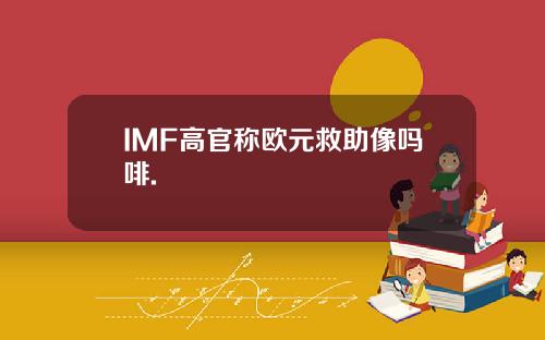 IMF高官称欧元救助像吗啡.