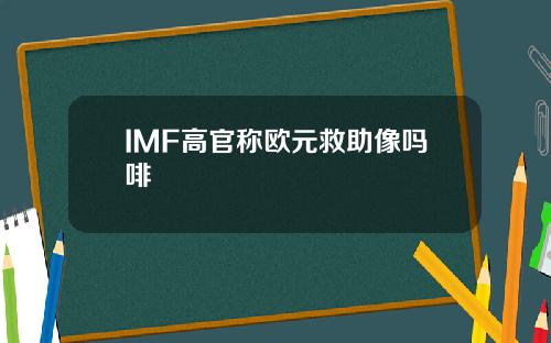 IMF高官称欧元救助像吗啡