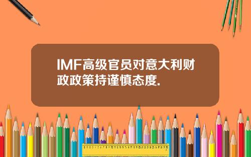 IMF高级官员对意大利财政政策持谨慎态度.