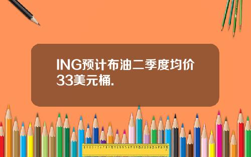ING预计布油二季度均价33美元桶.