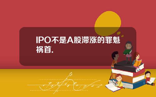 IPO不是A股滞涨的罪魁祸首.