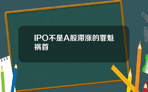 IPO不是A股滞涨的罪魁祸首