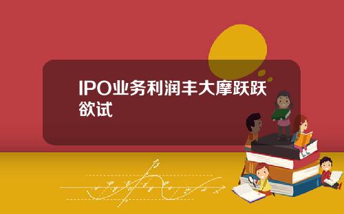 IPO业务利润丰大摩跃跃欲试