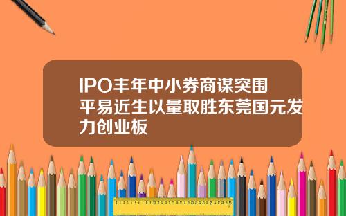 IPO丰年中小券商谋突围平易近生以量取胜东莞国元发力创业板