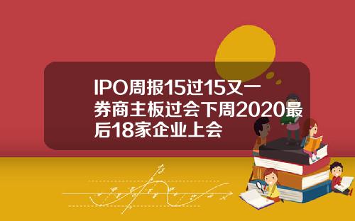 IPO周报15过15又一券商主板过会下周2020最后18家企业上会
