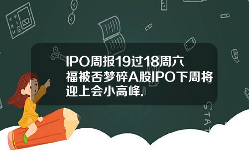 IPO周报19过18周六福被否梦碎A股IPO下周将迎上会小高峰.