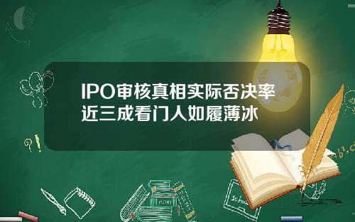 IPO审核真相实际否决率近三成看门人如履薄冰