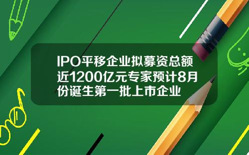 IPO平移企业拟募资总额近1200亿元专家预计8月份诞生第一批上市企业