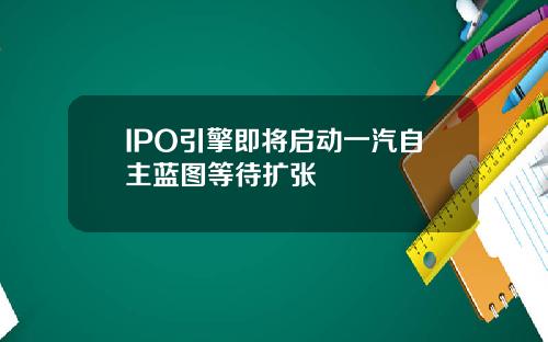 IPO引擎即将启动一汽自主蓝图等待扩张