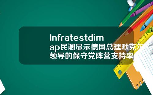 Infratestdimap民调显示德国总理默克尔领导的保守党阵营支持率为28绿党支持率为20.