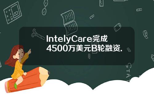 IntelyCare完成4500万美元B轮融资.