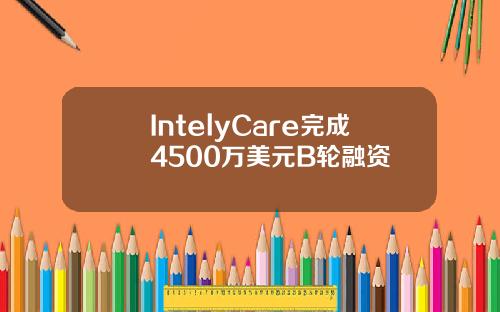 IntelyCare完成4500万美元B轮融资