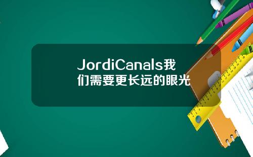 JordiCanals我们需要更长远的眼光