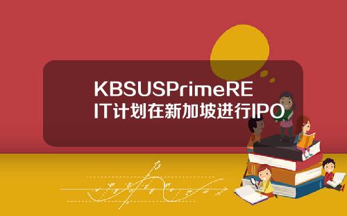 KBSUSPrimeREIT计划在新加坡进行IPO