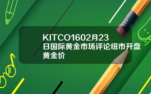 KITCO1602月23日国际黄金市场评论纽市开盘黄金价