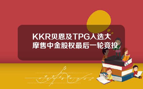 KKR贝恩及TPG入选大摩售中金股权最后一轮竞投