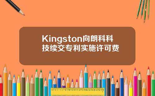 Kingston向朗科科技续交专利实施许可费