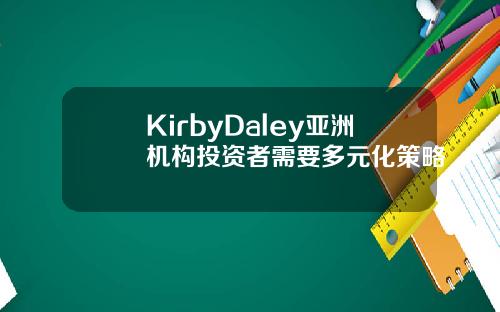 KirbyDaley亚洲机构投资者需要多元化策略