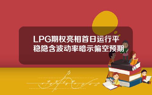 LPG期权亮相首日运行平稳隐含波动率暗示偏空预期