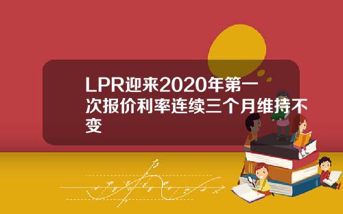 LPR迎来2020年第一次报价利率连续三个月维持不变