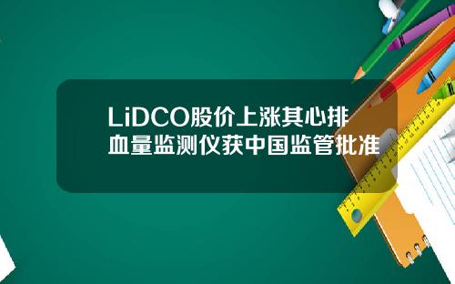 LiDCO股价上涨其心排血量监测仪获中国监管批准